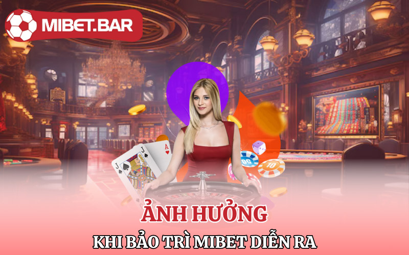 Bet thủ sẽ bị ảnh hưởng như nào khi bảo trì Mibet diễn ra