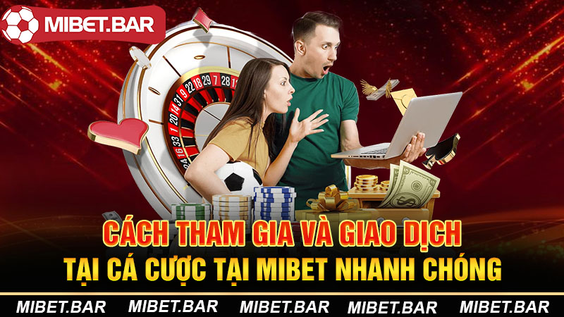 Cách tham gia và giao dịch tại cá cược tại Mibet nhanh chóng