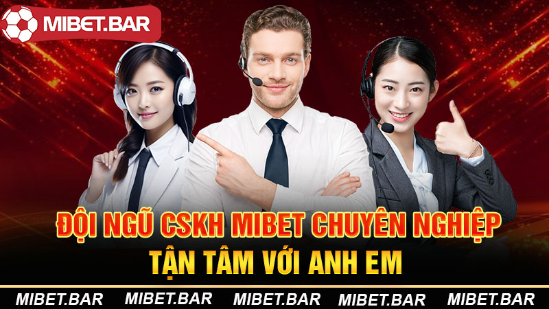 Đội ngũ CSKH Mibet chuyên nghiệp tận tâm với anh em